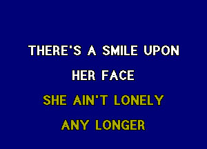 THERE'S A SMILE UPON

HER FACE
SHE AIN'T LONELY
ANY LONGER