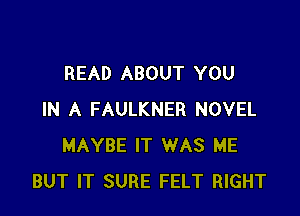 READ ABOUT YOU

IN A FAULKNER NOVEL
MAYBE IT WAS ME
BUT IT SURE FELT RIGHT