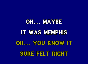 0H . . . MAYBE

IT WAS MEMPHIS
0H... YOU KNOW IT
SURE FELT RIGHT