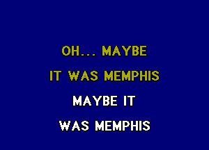 0H . . . MAYBE

IT WAS MEMPHIS
MAYBE IT
WAS MEMPHIS