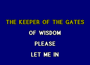 THE KEEPER OF THE GATES

OF WISDOM
PLEASE
LET ME IN