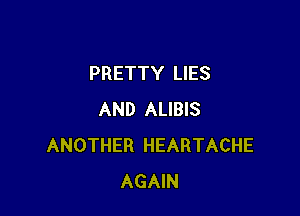 PRETTY LIES

AND ALIBIS
ANOTHER HEARTACHE
AGAIN