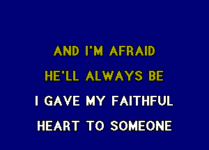 AND I'M AFRAID

HE'LL ALWAYS BE
I GAVE MY FAITHFUL
HEART T0 SOMEONE