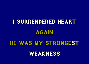 I SURRENDERED HEART

AGAIN
HE WAS MY STRONGEST
WEAKNESS