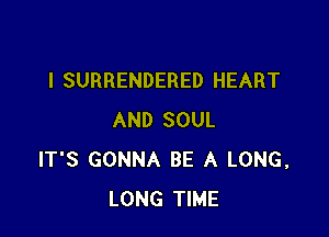 I SURRENDERED HEART

AND SOUL
IT'S GONNA BE A LONG,
LONG TIME