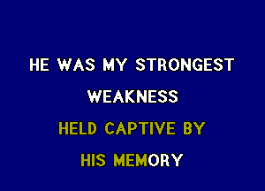 HE WAS MY STRONGEST

WEAKNESS
HELD CAPTIVE BY
HIS MEMORY