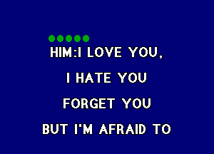 HIMZI LOVE YOU,

I HATE YOU
FORGET YOU
BUT I'M AFRAID T0