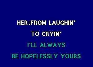 HER zFROM LAUGHIN'

T0 CRYIN'