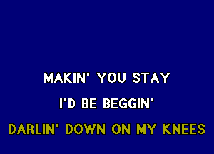 MAKIN' YOU STAY
I'D BE BEGGIN'
DARLIN' DOWN ON MY KNEES