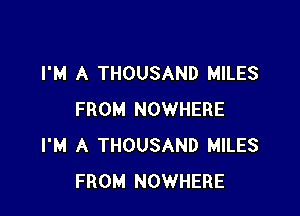 I'M A THOUSAND MILES

FROM NOWHERE
I'M A THOUSAND MILES
FROM NOWHERE