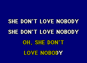 SHE DON'T LOVE NOBODY

SHE DON'T LOVE NOBODY
0H, SHE DON'T
LOVE NOBODY