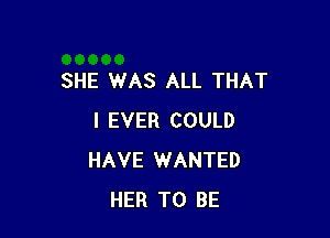 SHE WAS ALL THAT

I EVER COULD
HAVE WANTED
HER TO BE