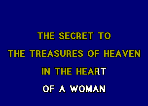 THE SECRET TO

THE TREASURES OF HEAVEN
IN THE HEART
OF A WOMAN