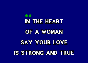 IN THE HEART

OF A WOMAN
SAY YOUR LOVE
IS STRONG AND TRUE