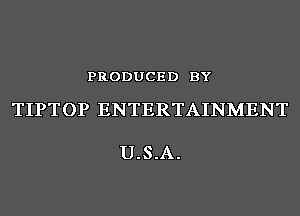 PRODUCED BY

TIPTOP ENTERTAINMENT

U.S.A.