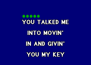 YOU TALKED ME

INTO MOVIN'
IN AND GIVIN'
YOU MY KEY