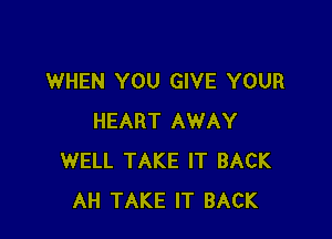 WHEN YOU GIVE YOUR

HEART AWAY
WELL TAKE IT BACK
AH TAKE IT BACK