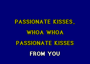 PASSIONATE KISSES,

WHOA WHOA
PASSIONATE KISSES
FROM YOU