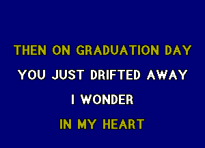 THEN 0N GRADUATION DAY

YOU JUST DRIFTED AWAY
I WONDER
IN MY HEART
