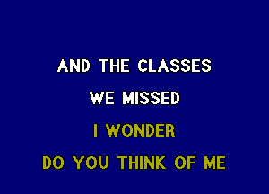 AND THE CLASSES

WE MISSED
I WONDER
DO YOU THINK OF ME