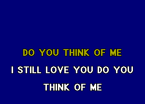 DO YOU THINK OF ME
I STILL LOVE YOU DO YOU
THINK OF ME