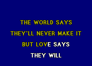 THE WORLD SAYS

THEY'LL NEVER MAKE IT
BUT LOVE SAYS
THEY WILL