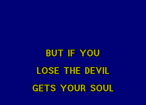 BUT IF YOU
LOSE THE DEVIL
GETS YOUR SOUL