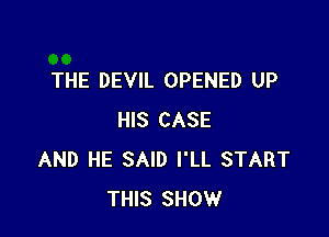 THE DEVIL OPENED UP

HIS CASE
AND HE SAID I'LL START
THIS SHOW