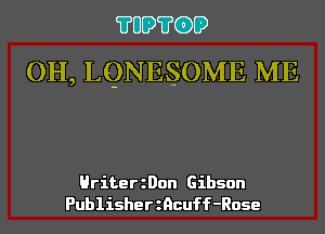 ?UD?G)D
OH, LQNESOME ME

HriterzDon Gibson
Publisherzncuff-Rose