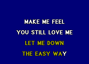 MAKE ME FEEL

YOU STILL LOVE ME
LET ME DOWN
THE EASY WAY