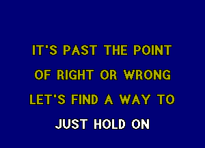 IT'S PAST THE POINT

OF RIGHT 0R WRONG
LET'S FIND A WAY TO
JUST HOLD 0N