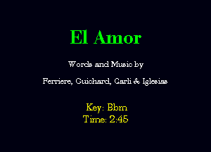 El Amor

Words and Munc by

Fm Guidurd Carli 6'! Islam

KBY1 Bbm
Time 245