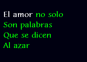 El amor no solo
Son palabras

Que se dicen
Al azar