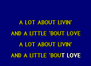 A LOT ABOUT LlVlN'

AND A LITTLE 'BOUT LOVE
A LOT ABOUT LIVIN'
AND A LITTLE 'BOUT LOVE
