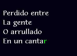 Perdi do entre
La gente

O arrullado
En un cantar