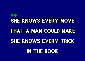 SHE KNOWS EVERY MOVE

THAT A MAN COULD MAKE
SHE KNOWS EVERY TRICK
IN THE BOOK