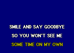 SMILE AND SAY GOODBYE
SO YOU WON'T SEE ME
SOME TIME ON MY OWN