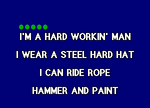 I'M A HARD WORKIN' MAN

I WEAR A STEEL HARD HAT
I CAN RIDE ROPE
HAMMER AND PAINT