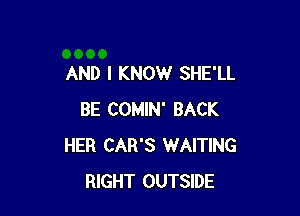 AND I KNOW SHE'LL

BE COMIN' BACK
HER CAR'S WAITING
RIGHT OUTSIDE
