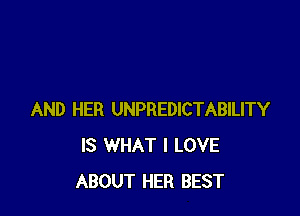 AND HER UNPREDICTABILITY
IS WHAT I LOVE
ABOUT HER BEST
