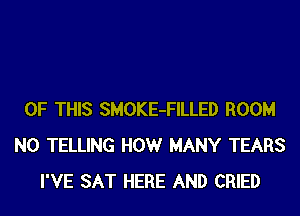 OF THIS SMOKE-FILLED ROOM
N0 TELLING HOWr MANY TEARS
I'VE SAT HERE AND CRIED