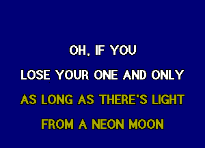 0H, IF YOU

LOSE YOUR ONE AND ONLY
AS LONG AS THERE'S LIGHT
FROM A NEON MOON