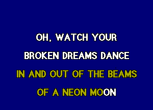 0H, WATCH YOUR

BROKEN DREAMS DANCE
IN AND OUT OF THE BEAMS
OF A NEON MOON