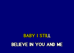 BABY I STILL
BELIEVE IN YOU AND ME