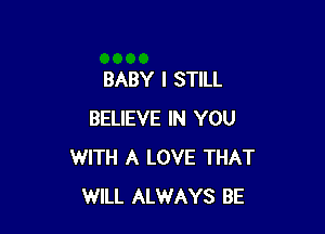 BABY I STILL

BELIEVE IN YOU
WITH A LOVE THAT
WILL ALWAYS BE