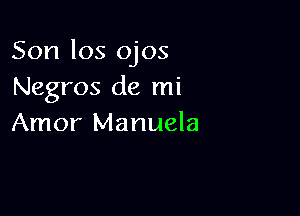 Son los ojos
Negros de mi

Amor Manuela