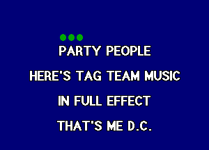 PARTY PEOPLE

HERE'S TAG TEAM MUSIC
IN FULL EFFECT
THAT'S ME D.C.