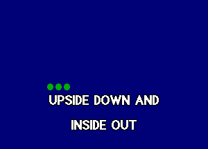 UPSIDE DOWN AND
INSIDE OUT