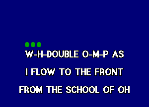 W-H-DOUBLE O-M-P AS
I FLOW TO THE FRONT
FROM THE SCHOOL OF DH