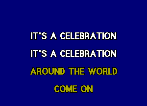IT'S A CELEBRATION

IT'S A CELEBRATION
AROUND THE WORLD
COME ON